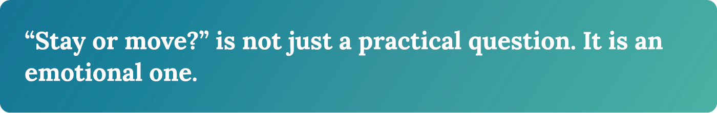 "Stay or move?" is not just a practical question. It is an emotional one. 