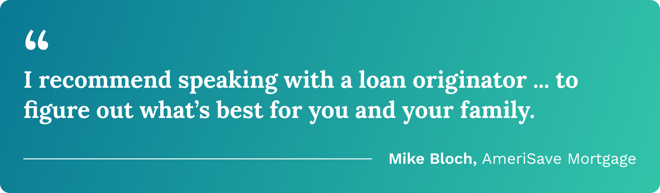 “I recommend speaking with a loan originator … to figure out what’s best for you and your family.” —Mike Bloch, AmeriSave